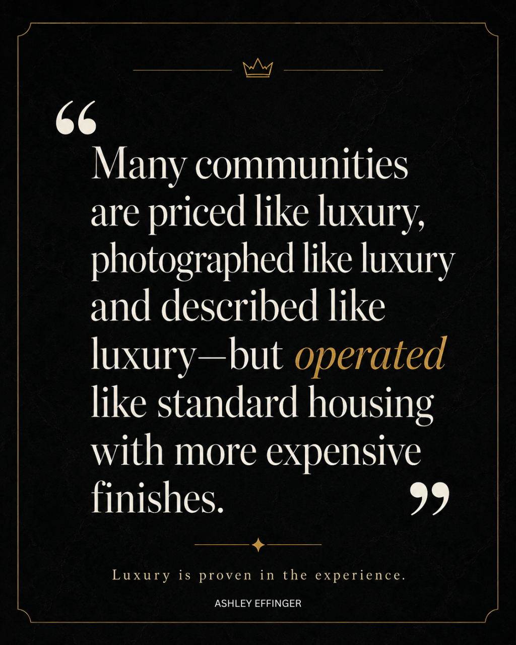 Black and metallic-gold luxury quote graphic featuring Ashley Effinger’s statement: “Many communities are priced like luxury, photographed like luxury and described like luxury—but operated like standard housing with more expensive finishes.” The word “operated” is emphasized in gold, reinforcing the idea that true luxury is proven through the resident experience, not just pricing, photography or finishes.